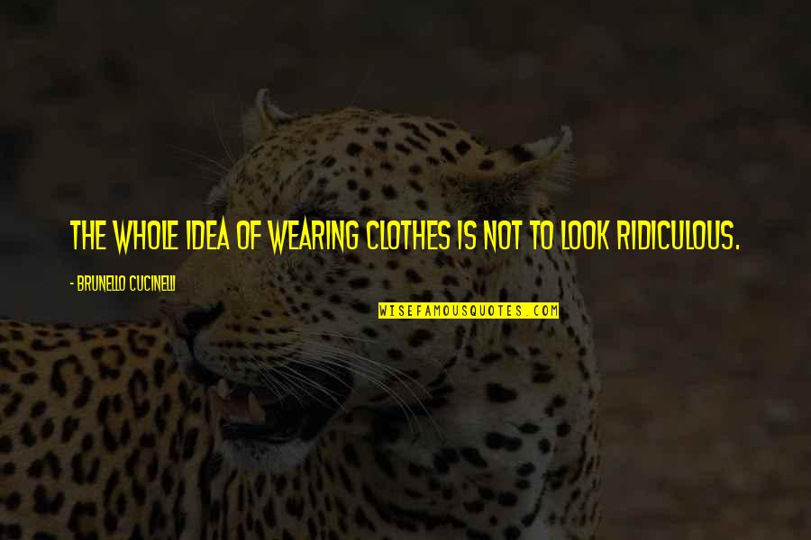 Bramstones Quotes By Brunello Cucinelli: The whole idea of wearing clothes is not Bramstones Quotes By Brunello Cucinelli: The whole idea of wearing clothes is not