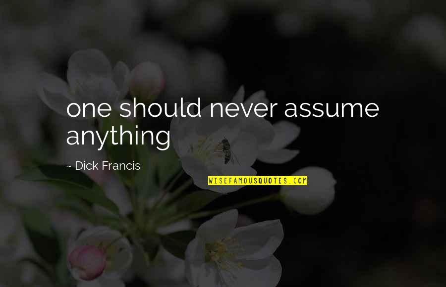 Bramstones Quotes By Dick Francis: one should never assume anything Bramstones Quotes By Dick Francis: one should never assume anything