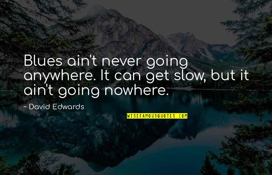 Bramwells Mayo Quotes By David Edwards: Blues ain't never going anywhere. It can get