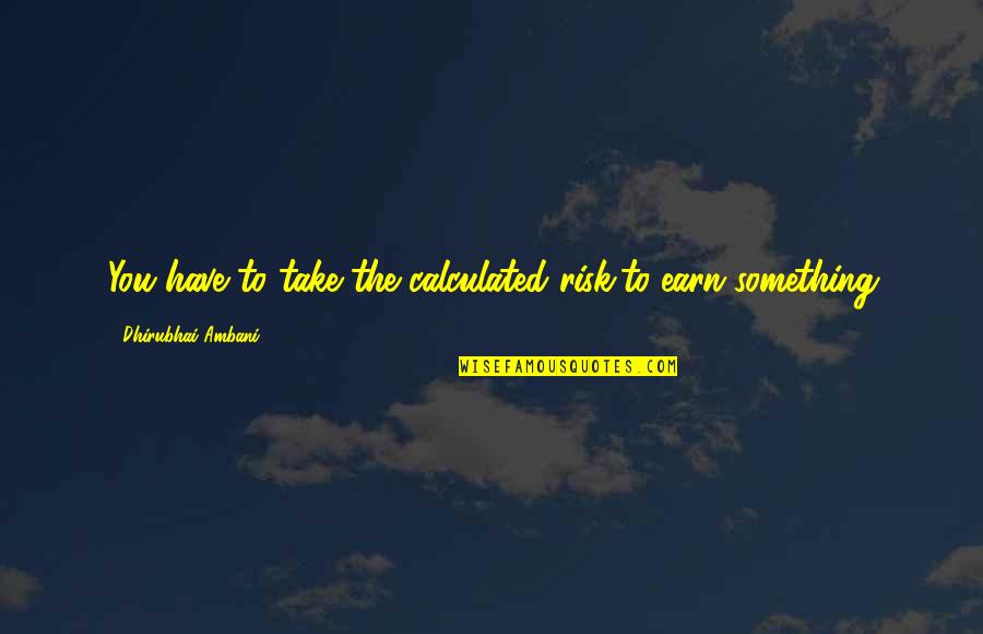 Bran Cornick Quotes By Dhirubhai Ambani: You have to take the calculated risk,to earn
