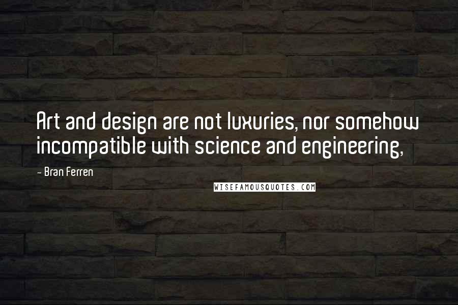 Bran Ferren quotes: Art and design are not luxuries, nor somehow incompatible with science and engineering,