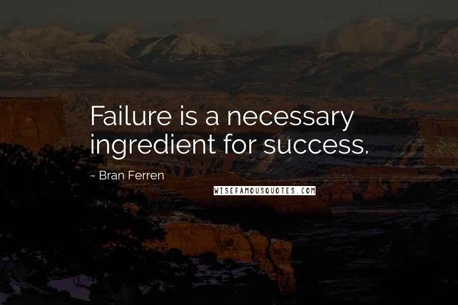 Bran Ferren quotes: Failure is a necessary ingredient for success.