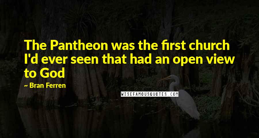 Bran Ferren quotes: The Pantheon was the first church I'd ever seen that had an open view to God