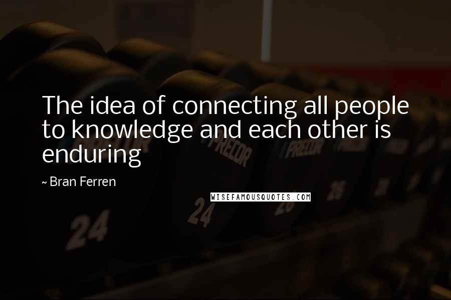 Bran Ferren quotes: The idea of connecting all people to knowledge and each other is enduring