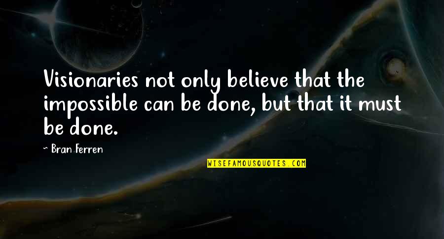 Bran Quotes By Bran Ferren: Visionaries not only believe that the impossible can