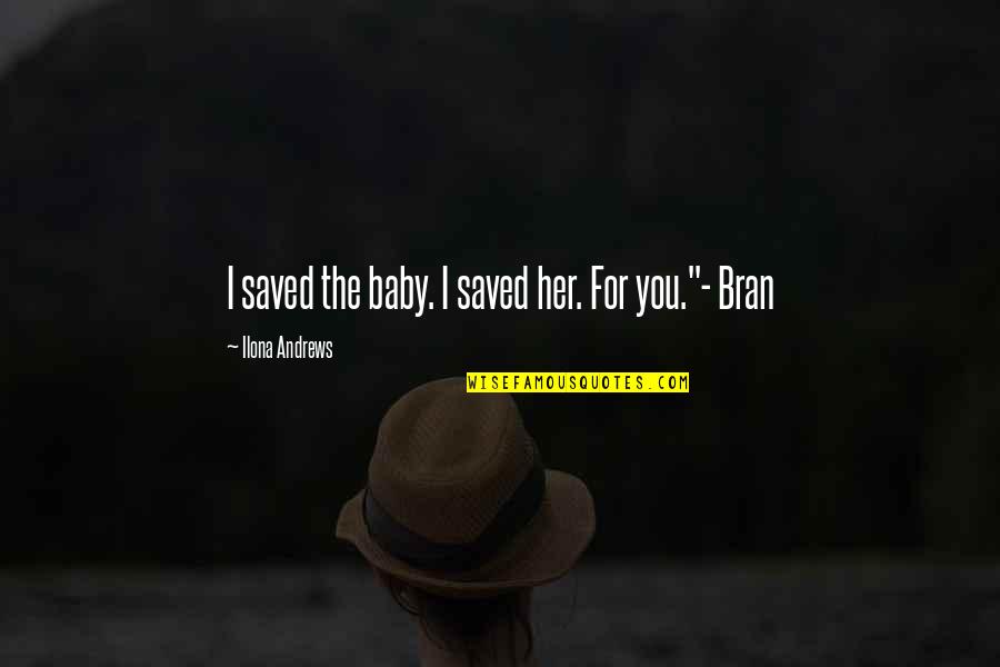 Bran Quotes By Ilona Andrews: I saved the baby. I saved her. For