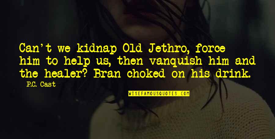 Bran S Quotes By P.C. Cast: Can't we kidnap Old Jethro, force him to