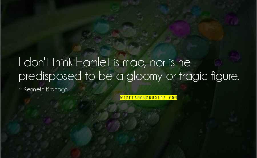 Branagh Hamlet Quotes By Kenneth Branagh: I don't think Hamlet is mad, nor is