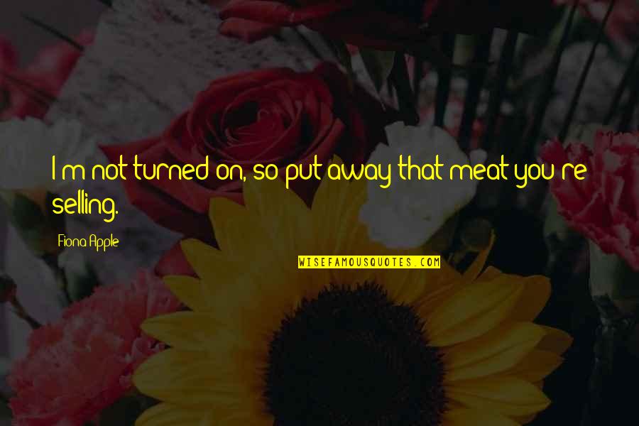 Brancer Quotes By Fiona Apple: I'm not turned on, so put away that Brancer Quotes By Fiona Apple: I'm not turned on, so put away that