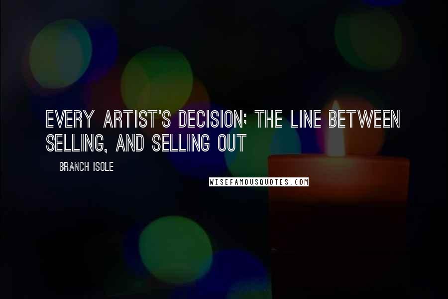 Branch Isole quotes: Every Artist's Decision; the line between selling, and selling out