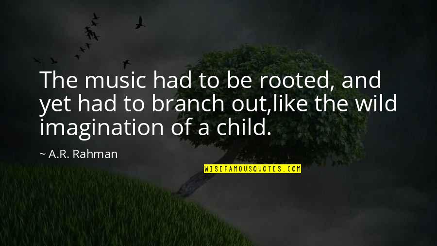 Branch Out Quotes By A.R. Rahman: The music had to be rooted, and yet