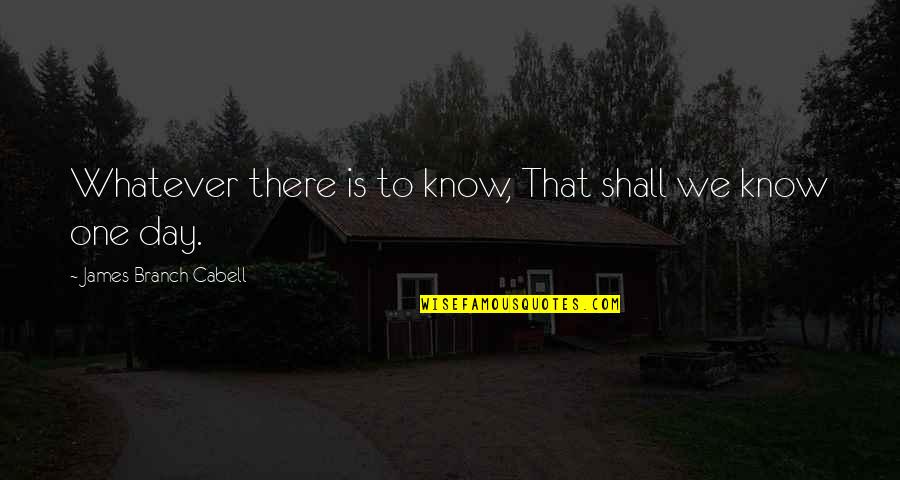 Branch Out Quotes By James Branch Cabell: Whatever there is to know, That shall we