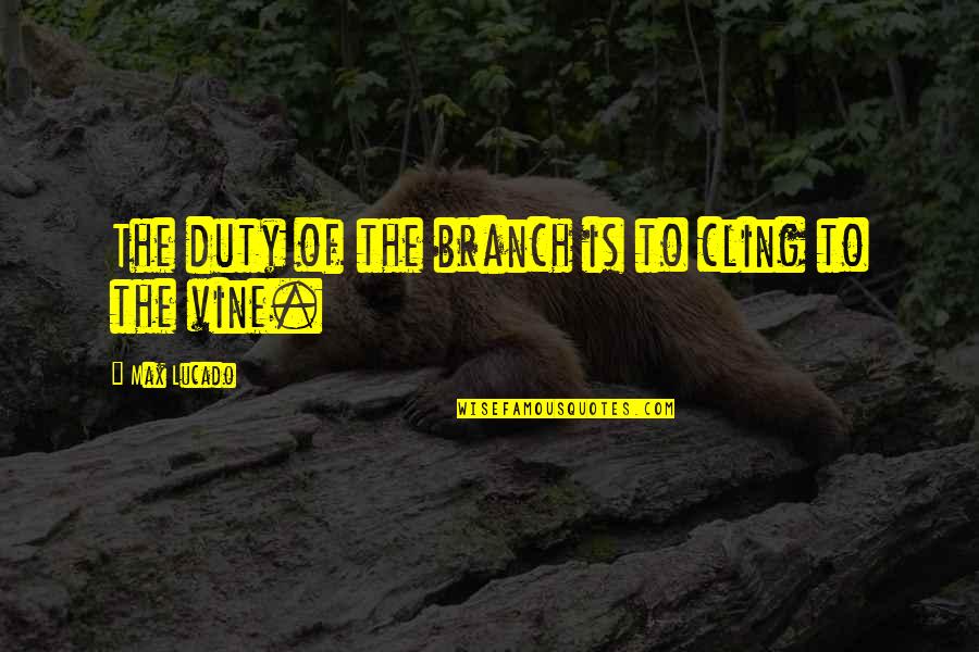 Branch Out Quotes By Max Lucado: The duty of the branch is to cling