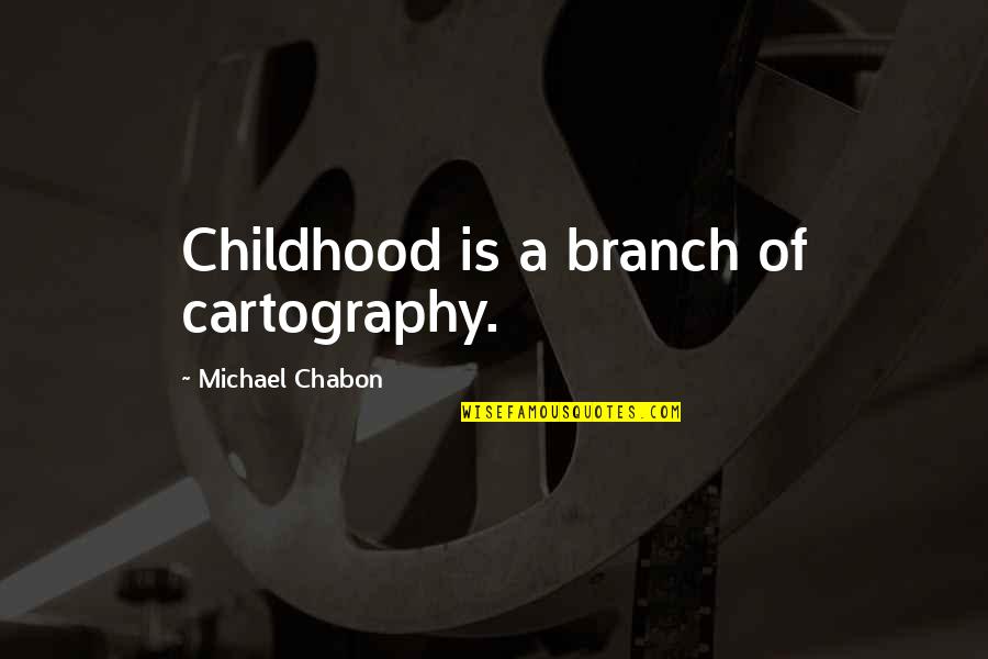 Branch Out Quotes By Michael Chabon: Childhood is a branch of cartography.