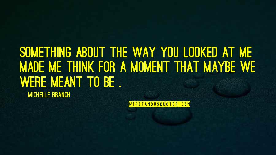 Branch Out Quotes By Michelle Branch: Something about the way you looked at me