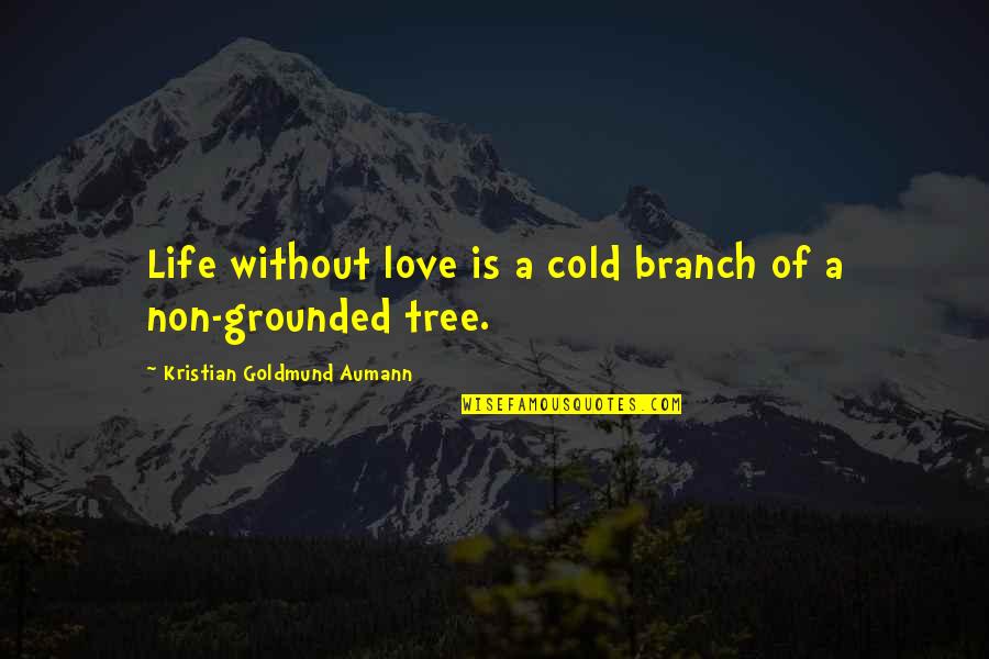 Branch Quote Quotes By Kristian Goldmund Aumann: Life without love is a cold branch of
