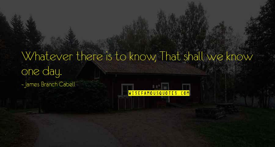 Branch Quotes By James Branch Cabell: Whatever there is to know, That shall we