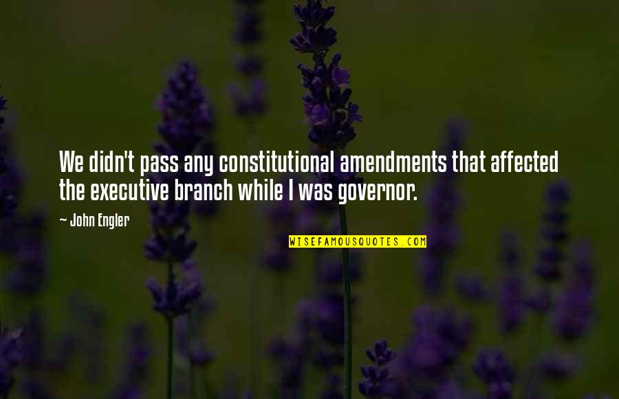 Branch Quotes By John Engler: We didn't pass any constitutional amendments that affected
