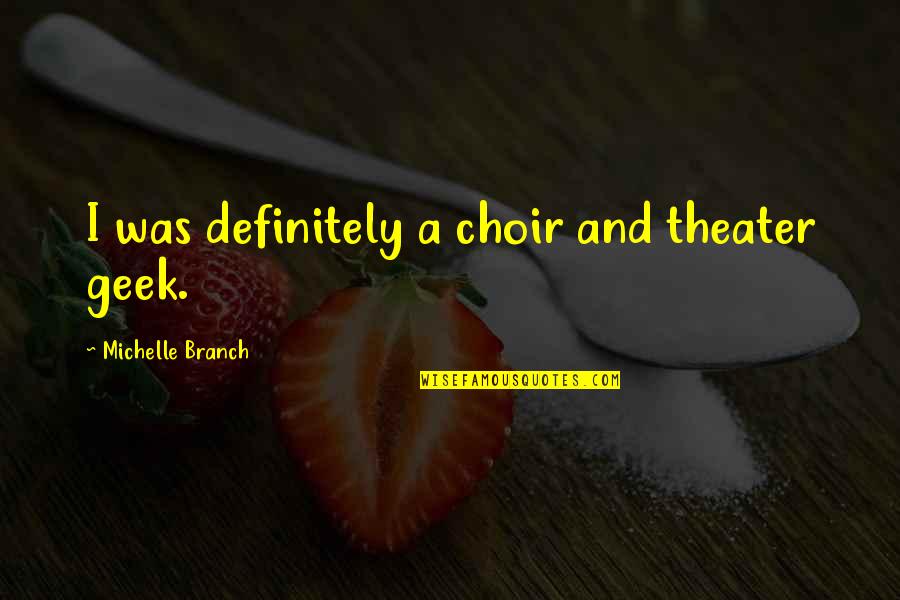 Branch Quotes By Michelle Branch: I was definitely a choir and theater geek.