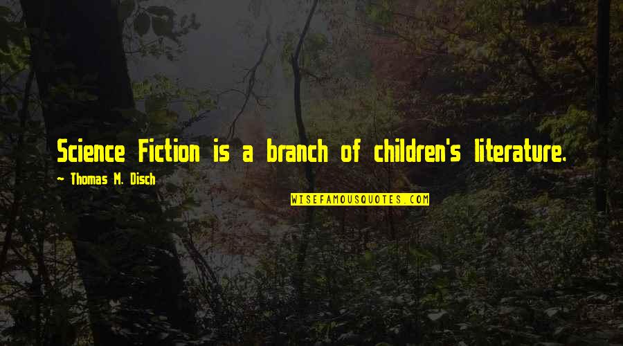 Branch Quotes By Thomas M. Disch: Science Fiction is a branch of children's literature.
