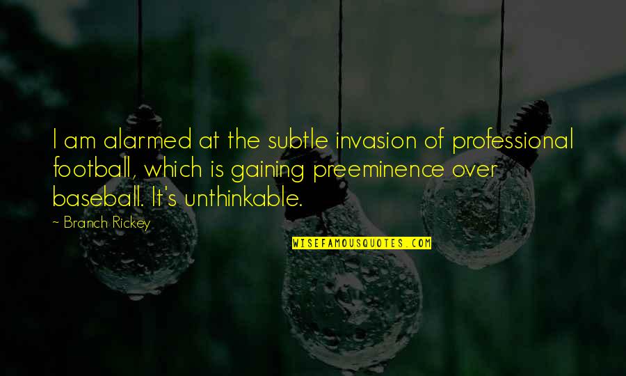 Branch Rickey Baseball Quotes By Branch Rickey: I am alarmed at the subtle invasion of