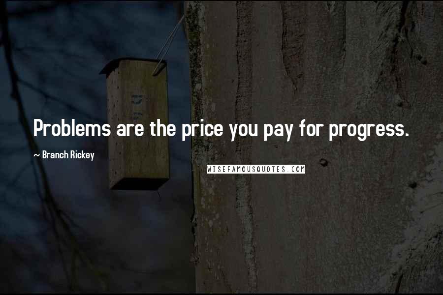 Branch Rickey quotes: Problems are the price you pay for progress.