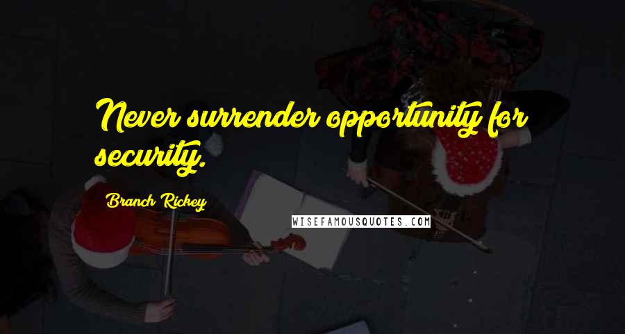 Branch Rickey quotes: Never surrender opportunity for security.