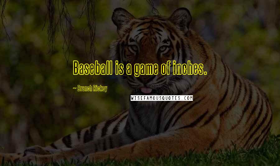 Branch Rickey quotes: Baseball is a game of inches.