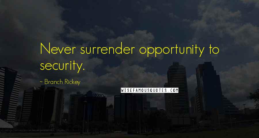 Branch Rickey quotes: Never surrender opportunity to security.