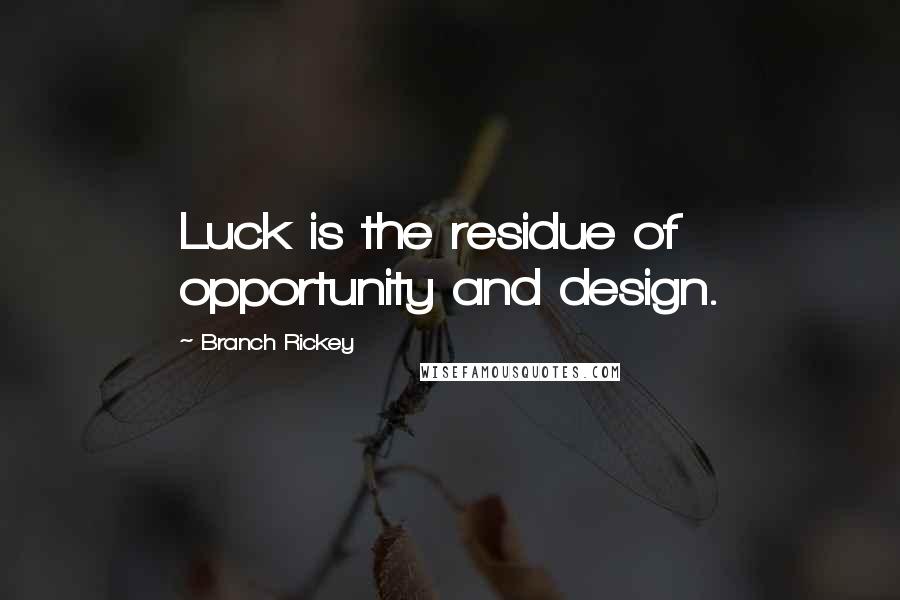 Branch Rickey quotes: Luck is the residue of opportunity and design.