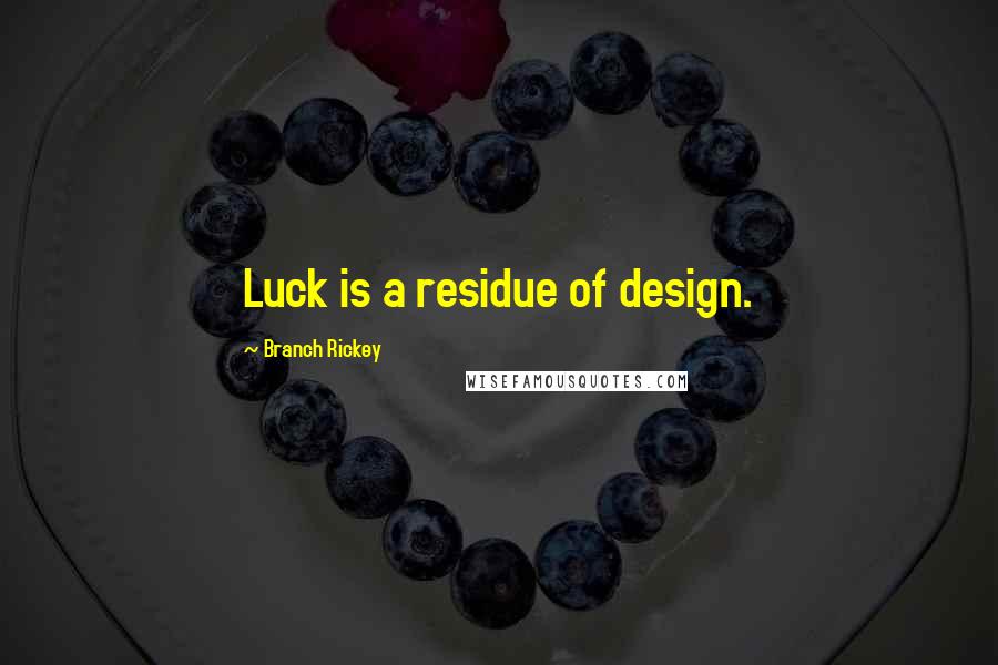 Branch Rickey quotes: Luck is a residue of design.