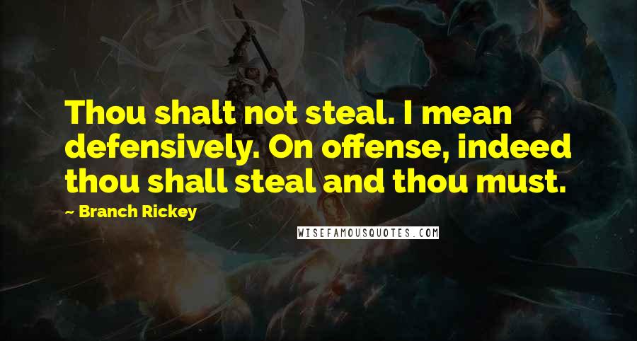 Branch Rickey quotes: Thou shalt not steal. I mean defensively. On offense, indeed thou shall steal and thou must.