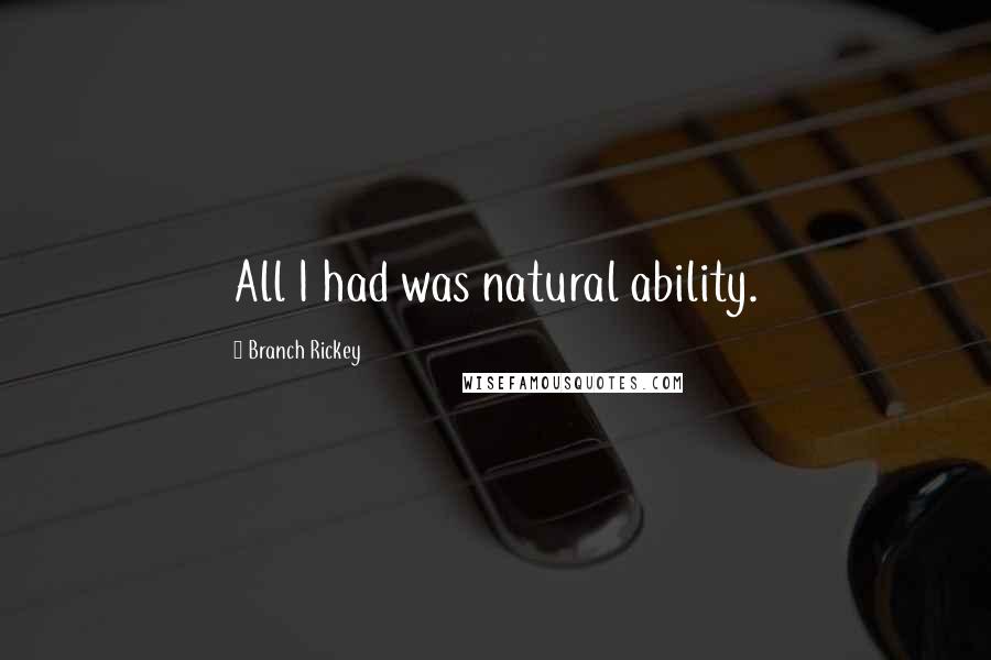 Branch Rickey quotes: All I had was natural ability.
