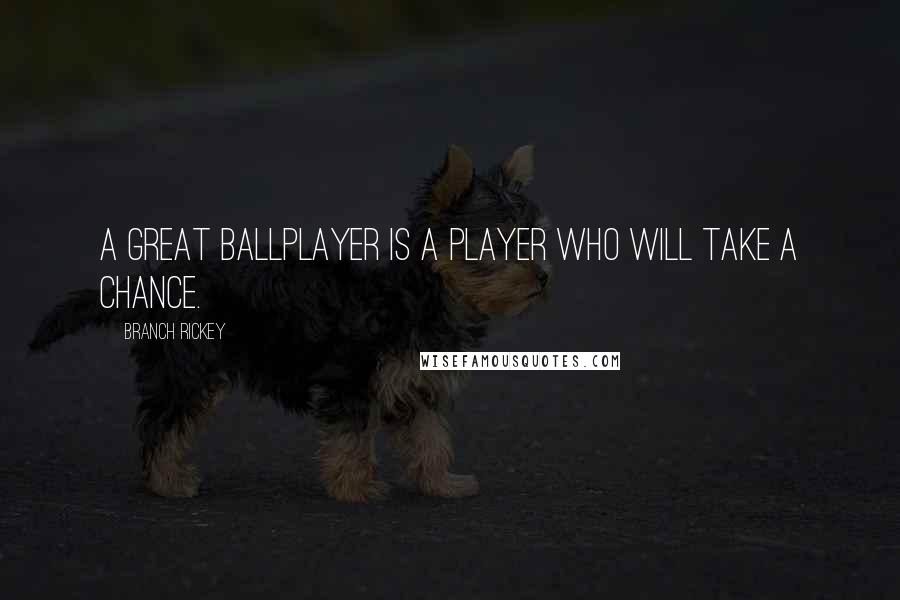 Branch Rickey quotes: A great ballplayer is a player who will take a chance.