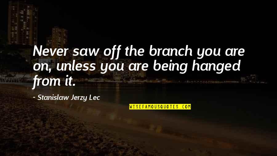 Branch You Quotes By Stanislaw Jerzy Lec: Never saw off the branch you are on,