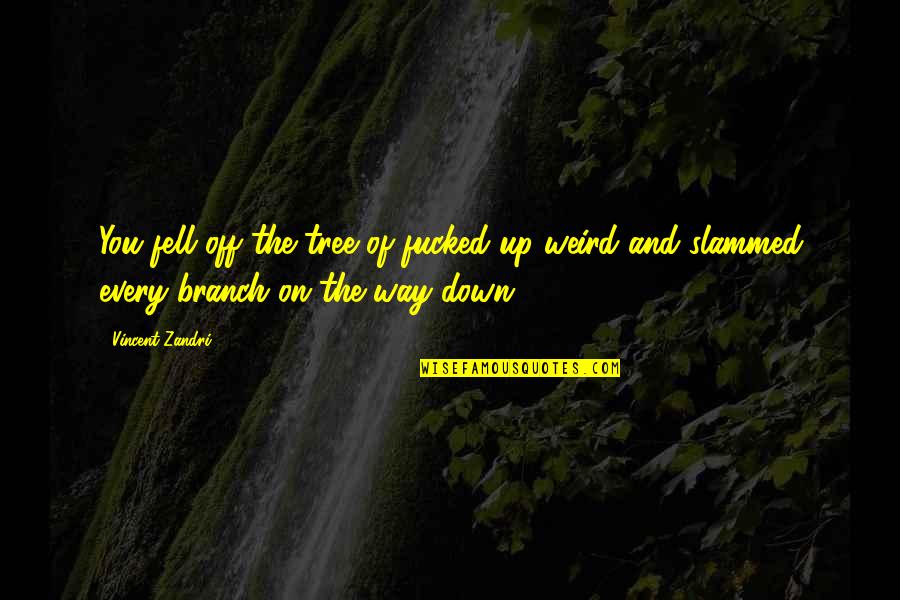Branch You Quotes By Vincent Zandri: You fell off the tree of fucked-up-weird and
