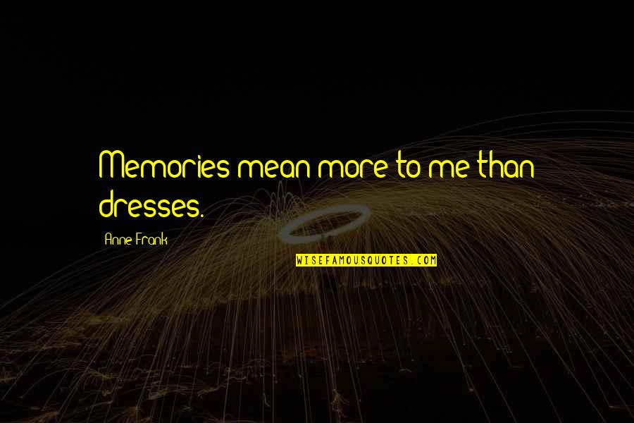 Branchaud Buckingham Quotes By Anne Frank: Memories mean more to me than dresses.