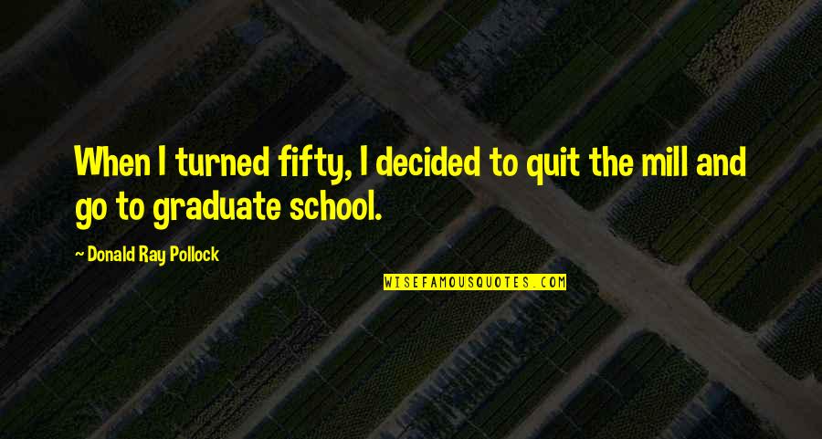 Branchaud Furniture Quotes By Donald Ray Pollock: When I turned fifty, I decided to quit Branchaud Furniture Quotes By Donald Ray Pollock: When I turned fifty, I decided to quit