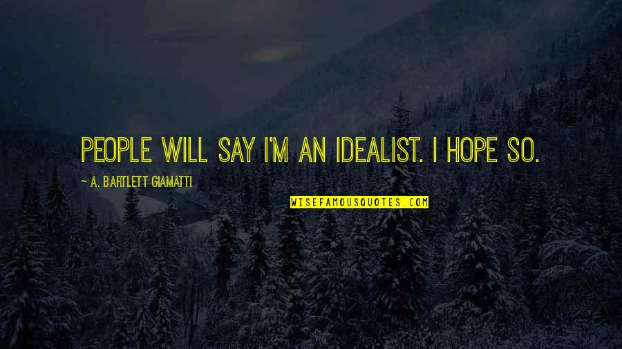 Brancher Quotes By A. Bartlett Giamatti: People will say I'm an idealist. I hope