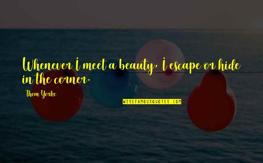 Branches Quotes Quotes By Thom Yorke: Whenever I meet a beauty, I escape or