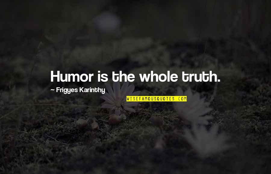 Branchy Quotes By Frigyes Karinthy: Humor is the whole truth.