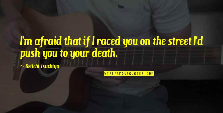 Branciforte Sealcoating Quotes By Keiichi Tsuchiya: I'm afraid that if I raced you on