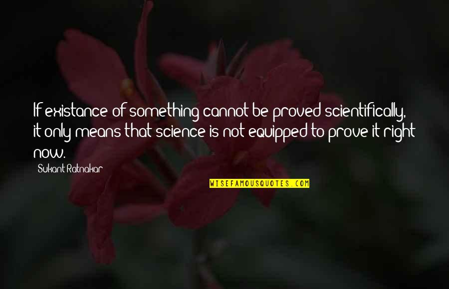 Branciforti Quotes By Sukant Ratnakar: If existance of something cannot be proved scientifically,