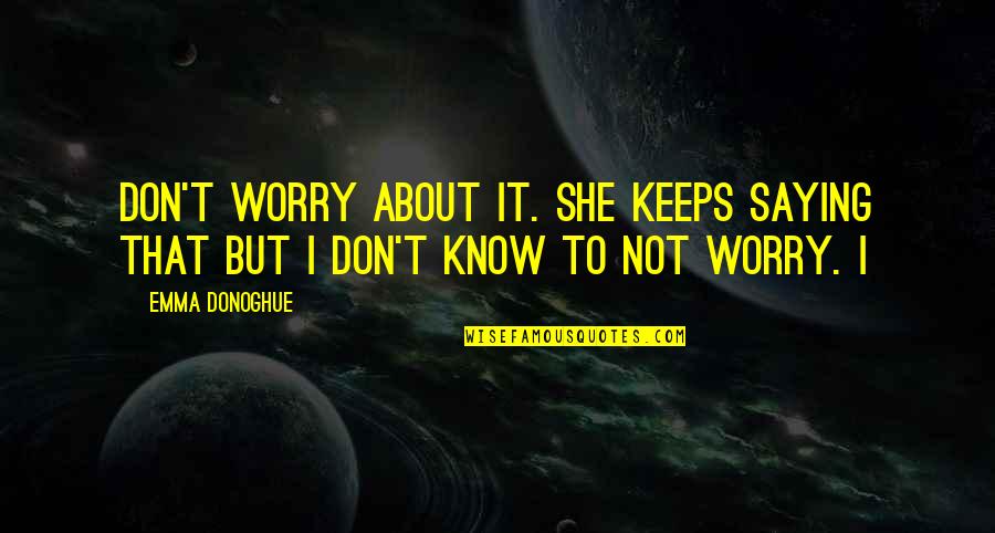 Brancolini Grimaldi Quotes By Emma Donoghue: Don't worry about it. She keeps saying that