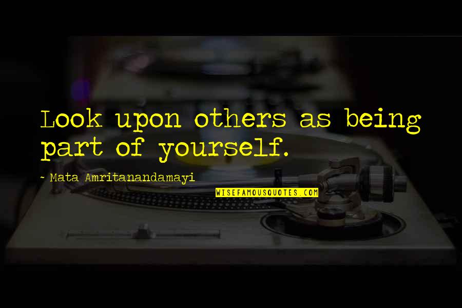 Branconieri Quotes By Mata Amritanandamayi: Look upon others as being part of yourself. Branconieri Quotes By Mata Amritanandamayi: Look upon others as being part of yourself.