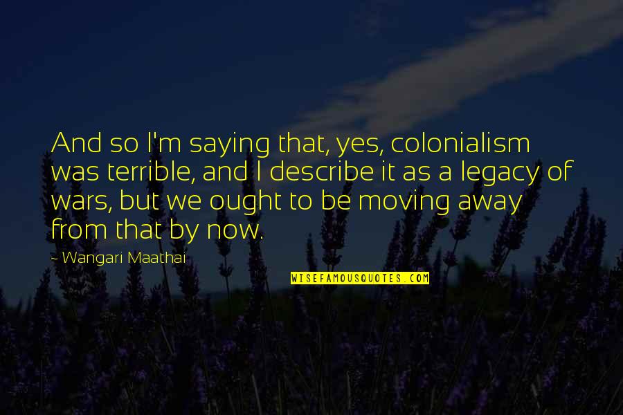 Brancos Lube Quotes By Wangari Maathai: And so I'm saying that, yes, colonialism was
