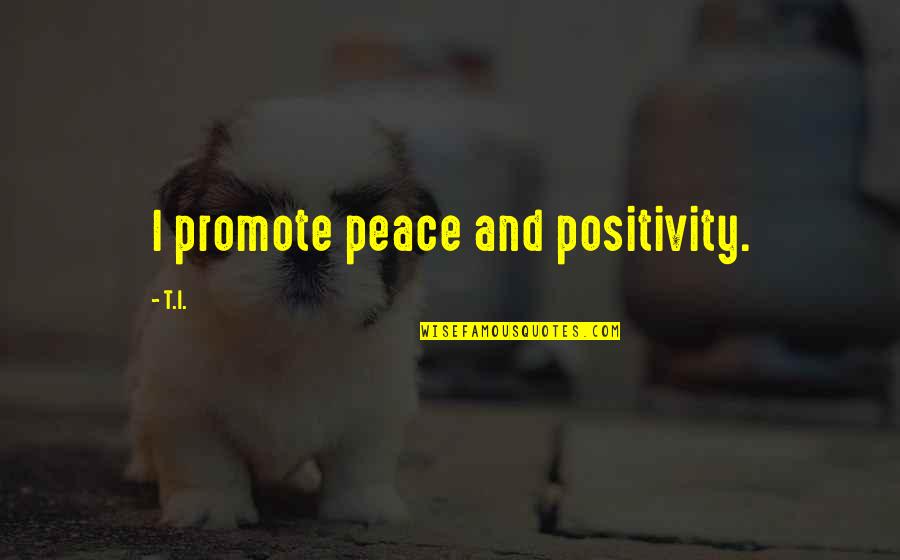 Brancourt France Quotes By T.I.: I promote peace and positivity.