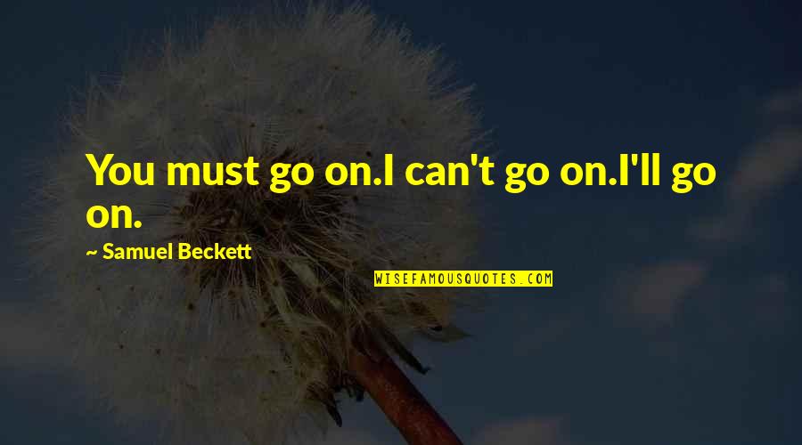 Brancusi Sculpture Quotes By Samuel Beckett: You must go on.I can't go on.I'll go