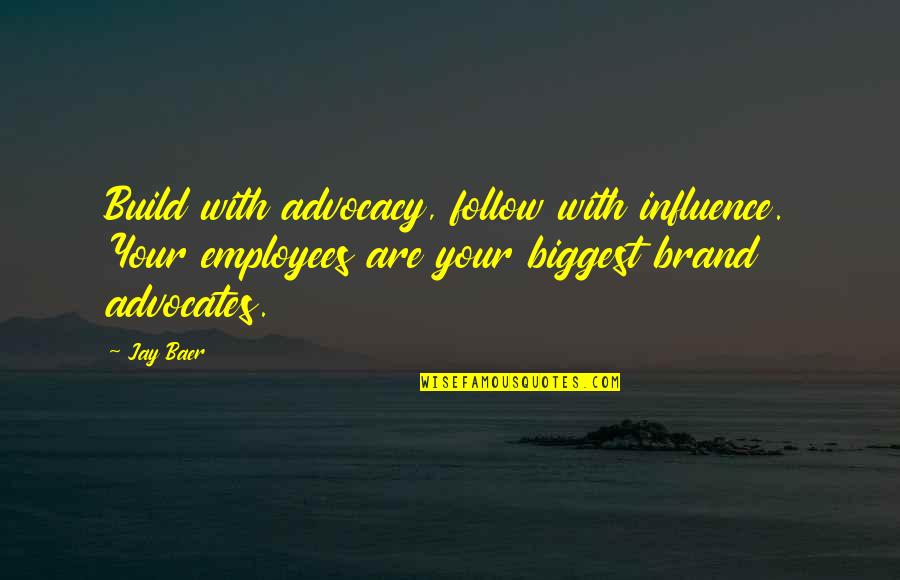 Brand Advocates Quotes By Jay Baer: Build with advocacy, follow with influence. Your employees