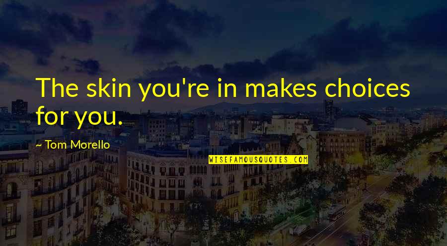 Brand Awareness Quotes By Tom Morello: The skin you're in makes choices for you.